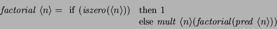 \begin{displaymath}
\mathit{factorial~} \langle{n}\rangle =
\begin{array}[t]{...
...hit{factorial}(\mathit{pred~} \langle{n}\rangle ))
\end{array}\end{displaymath}