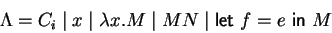 \begin{displaymath}
\Lambda = C_i \mid x \mid \lambda x. M \mid M N \mid
\mbox{\textsf{let}~}f = e \mbox{~\textsf{in}~}M
\end{displaymath}